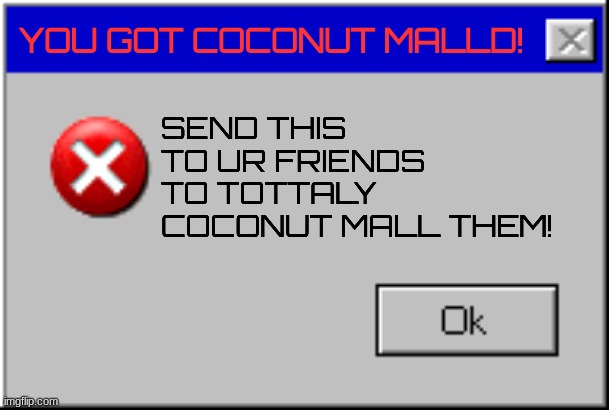 Windows Error Message | YOU GOT COCONUT MALLD! SEND THIS TO UR FRIENDS TO TOTTALY COCONUT MALL THEM! | image tagged in share,coconutmalld,windows error message | made w/ Imgflip meme maker