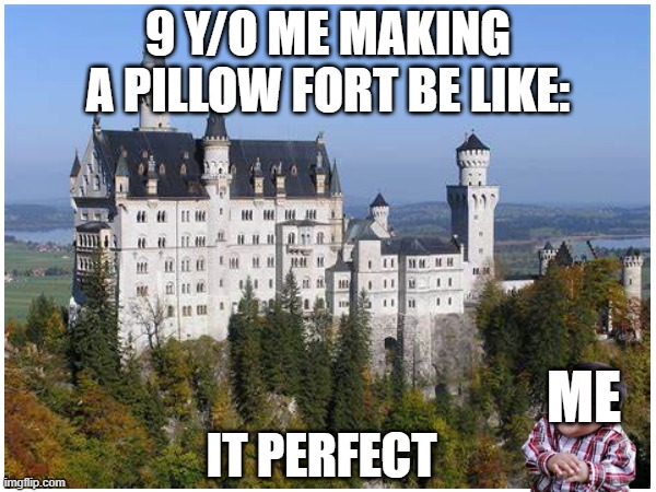 this is true | 9 Y/O ME MAKING A PILLOW FORT BE LIKE:; ME; IT PERFECT | image tagged in pillow,castle | made w/ Imgflip meme maker