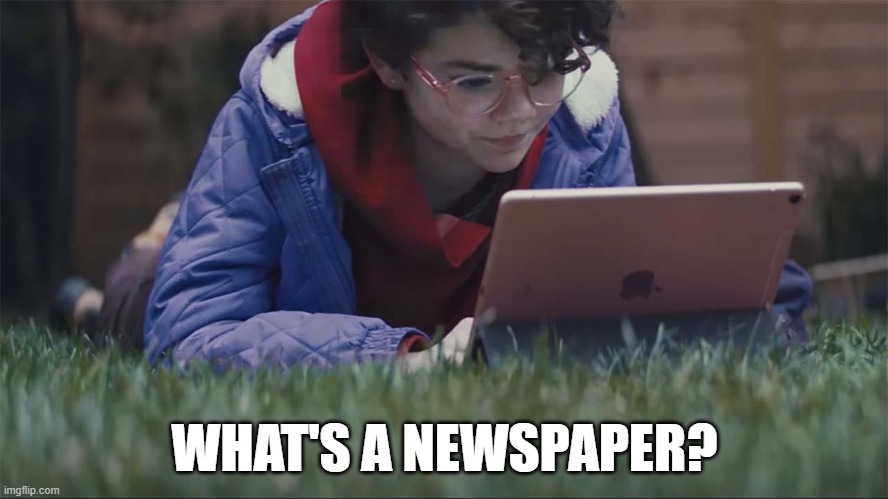 What's a newspaper? | WHAT'S A NEWSPAPER? | image tagged in humor | made w/ Imgflip meme maker