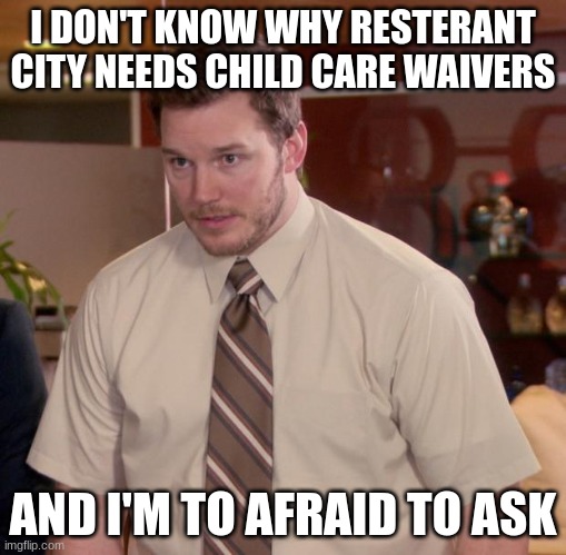 Afraid To Ask Andy | I DON'T KNOW WHY RESTERANT CITY NEEDS CHILD CARE WAIVERS; AND I'M TO AFRAID TO ASK | image tagged in memes,afraid to ask andy | made w/ Imgflip meme maker