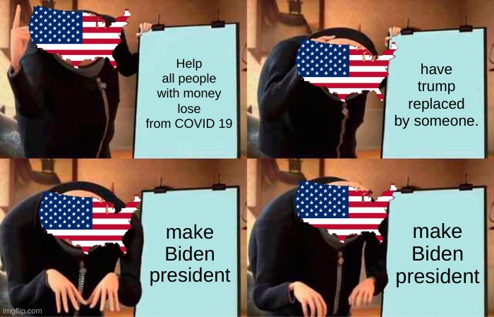 2019 | Help all people with money lose from COVID 19; have trump replaced by someone. make Biden president; make Biden president | image tagged in memes,gru's plan | made w/ Imgflip meme maker