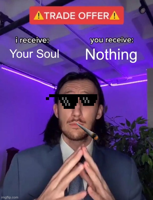 Ok | Your Soul; Nothing | image tagged in trade offer | made w/ Imgflip meme maker