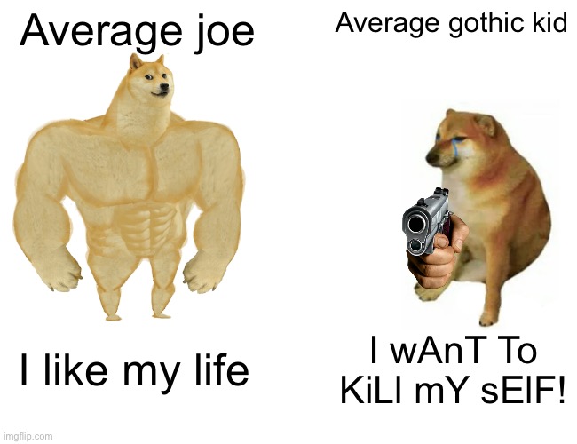 Average life | Average joe; Average gothic kid; I like my life; I wAnT To KiLl mY sElF! | image tagged in memes,buff doge vs cheems | made w/ Imgflip meme maker