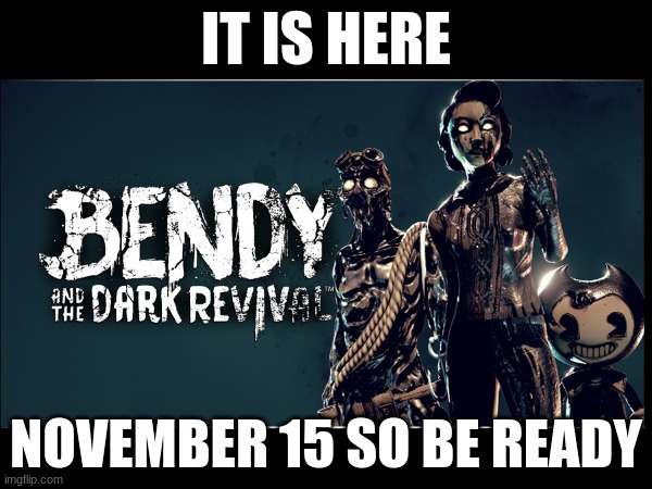 Bendy is here... after 3 years of being delayed | IT IS HERE; NOVEMBER 15 SO BE READY | image tagged in bendy and the ink machine,bendy | made w/ Imgflip meme maker