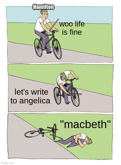 really alexander? |  Hamilton; woo life is fine; let's write to angelica; "macbeth" | image tagged in memes,bike fall,hamilton,oooh,you said,bad word | made w/ Imgflip meme maker