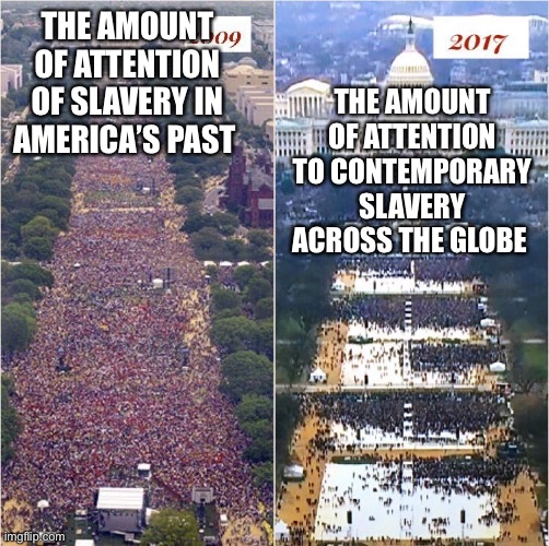 Slavery | THE AMOUNT OF ATTENTION TO CONTEMPORARY SLAVERY ACROSS THE GLOBE; THE AMOUNT OF ATTENTION OF SLAVERY IN AMERICA’S PAST | image tagged in trump inauguration | made w/ Imgflip meme maker
