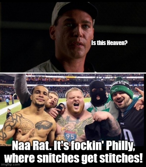 All dis an a hoagy | Is this Heaven? Naa Rat. It's fockin' Philly, where snitches get stitches! | image tagged in funny | made w/ Imgflip meme maker