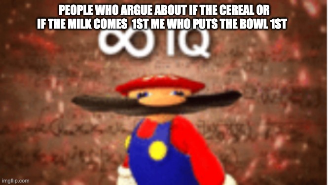 Infinite IQ | PEOPLE WHO ARGUE ABOUT IF THE CEREAL OR IF THE MILK COMES  1ST ME WHO PUTS THE BOWL 1ST | image tagged in infinite iq | made w/ Imgflip meme maker