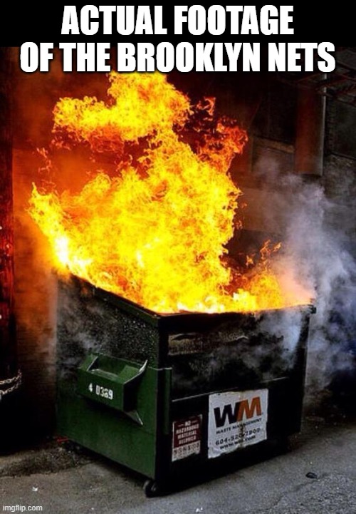 Brooklyn Nets |  ACTUAL FOOTAGE OF THE BROOKLYN NETS | image tagged in dumpster fire,brooklyn nets | made w/ Imgflip meme maker