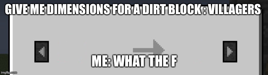 Blank minecraft villager trade | GIVE ME DIMENSIONS FOR A DIRT BLOCK : VILLAGERS; ME: WHAT THE F | image tagged in blank minecraft villager trade | made w/ Imgflip meme maker
