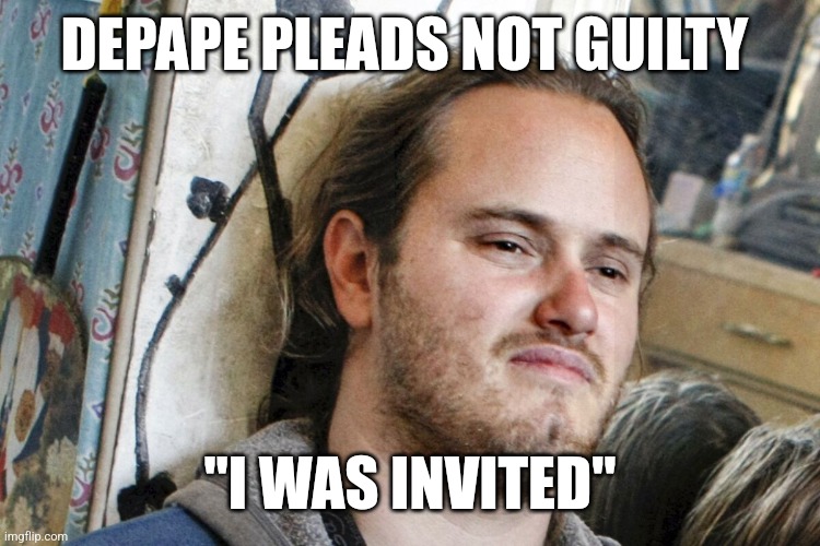 DEPAPE PLEADS NOT GUILTY; "I WAS INVITED" | image tagged in funny memes | made w/ Imgflip meme maker