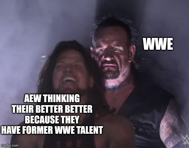 WWE reigns supreme | WWE; AEW THINKING THEIR BETTER BETTER BECAUSE THEY HAVE FORMER WWE TALENT | image tagged in undertaker | made w/ Imgflip meme maker