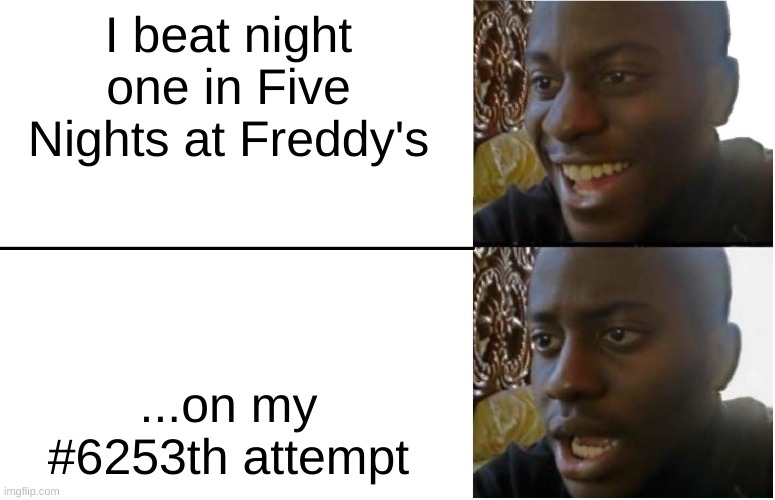 Fnaf | I beat night one in Five Nights at Freddy's; ...on my #6253th attempt | image tagged in disappointed black guy | made w/ Imgflip meme maker