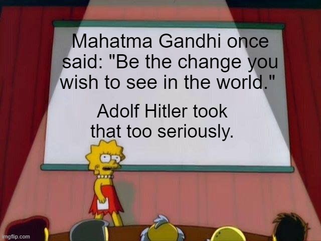 True tho (credit to my friend for the idea) | Mahatma Gandhi once said: "Be the change you wish to see in the world."; Adolf Hitler took that too seriously. | image tagged in lisa simpson's presentation | made w/ Imgflip meme maker