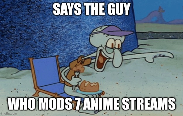 squidward laughing | SAYS THE GUY WHO MODS 7 ANIME STREAMS | image tagged in squidward laughing | made w/ Imgflip meme maker