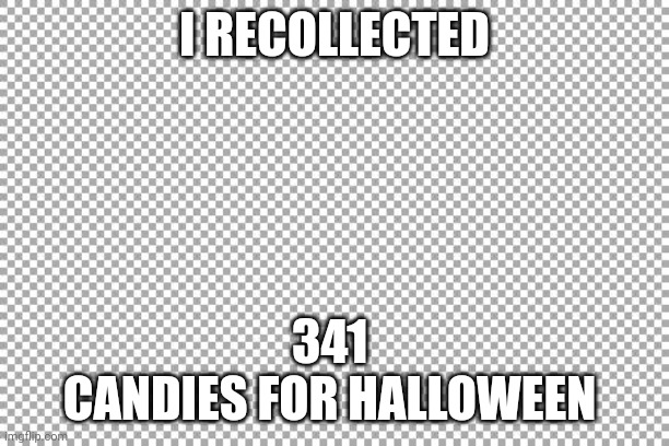 Free | I RECOLLECTED 341 
CANDIES FOR HALLOWEEN | image tagged in free | made w/ Imgflip meme maker