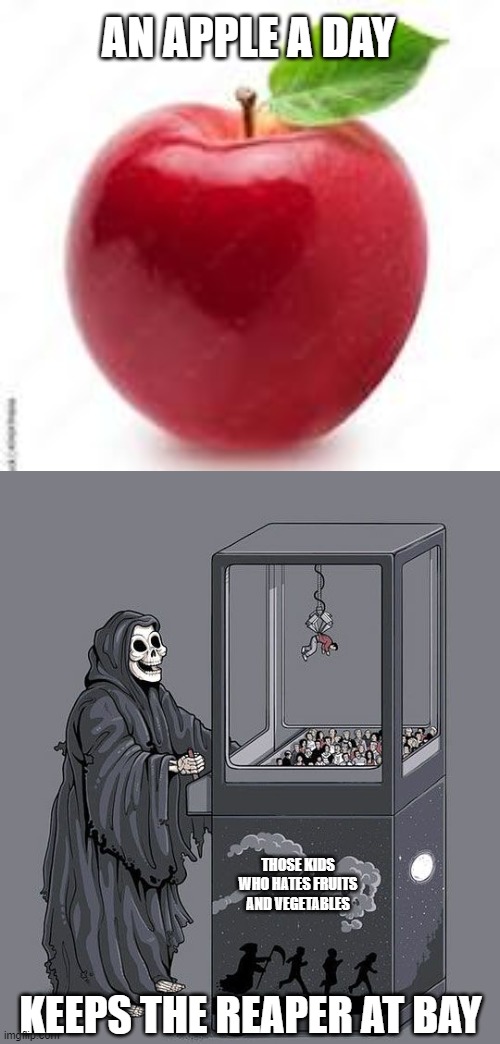A Better Take On That Famous Phrase | AN APPLE A DAY; THOSE KIDS WHO HATES FRUITS AND VEGETABLES; KEEPS THE REAPER AT BAY | image tagged in apples,reaper,death | made w/ Imgflip meme maker