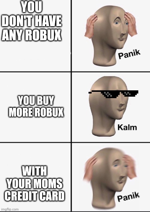 buying robux be like: | YOU DON'T HAVE ANY ROBUX; YOU BUY MORE ROBUX; WITH YOUR MOMS CREDIT CARD | image tagged in panik,robux | made w/ Imgflip meme maker