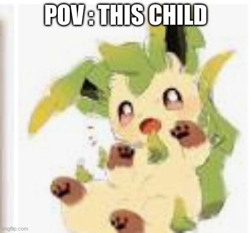 E | POV : THIS CHILD | image tagged in cute leafeon | made w/ Imgflip meme maker