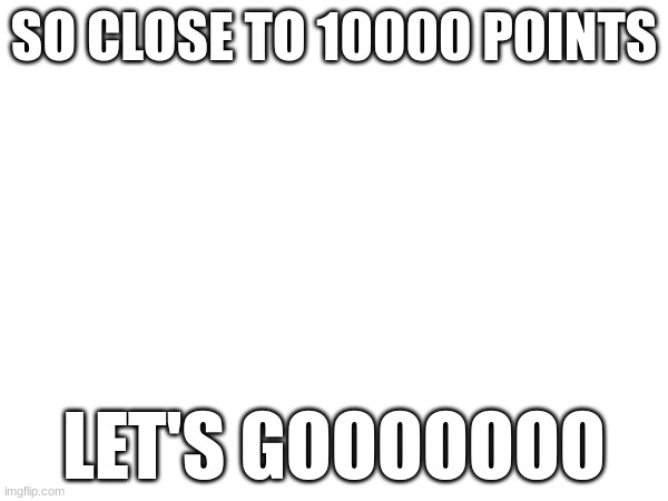 SO CLOSE TO 10000 POINTS; LET'S GOOOOOOO | image tagged in pog | made w/ Imgflip meme maker