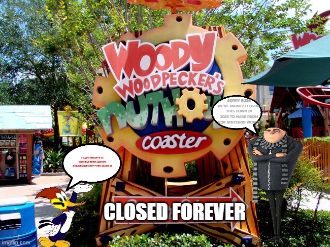 woody's reaction to the closure of woody woodpecker's nuthouse coaster | SORRY BOSS WE'RE MAINLY CLOSING THIS DOWN IN 2023 TO MAKE ROOM FOR NINTENDO WORLD; I CAN'T BELIEVE IT THIS HAS BEEN AROUND FOR DECADES NOW WHY CLOSE IT; CLOSED FOREVER | image tagged in universal studios,despicable me,birds | made w/ Imgflip meme maker