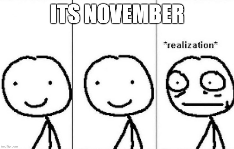 Get the reference? | ITS NOVEMBER | image tagged in realization | made w/ Imgflip meme maker