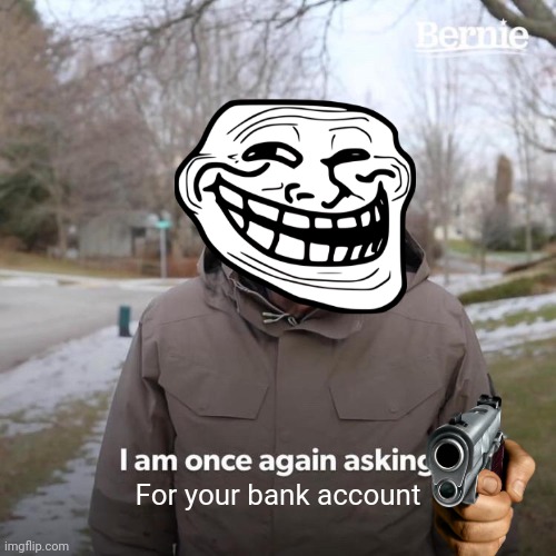 Bernie I Am Once Again Asking For Your Support | For your bank account | image tagged in memes,bernie i am once again asking for your support,trolled,bank account,gimme | made w/ Imgflip meme maker