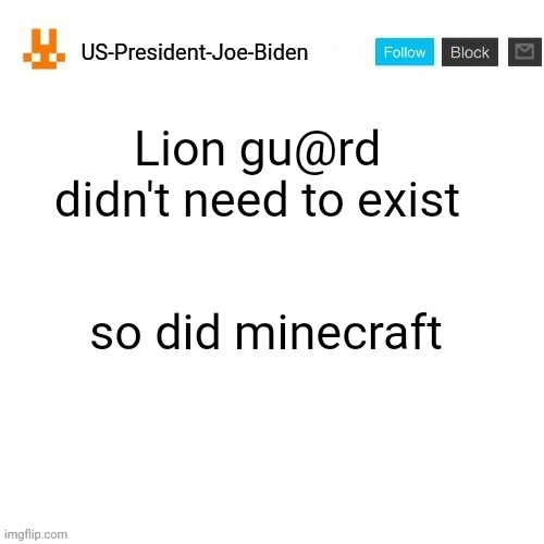 US-President-Joe-Biden announcement template orange bunny icon | Lion gu@rd didn't need to exist; so did minecraft | image tagged in us-president-joe-biden announcement template orange bunny icon,cancel the lion guard,us-president-joe-biden | made w/ Imgflip meme maker