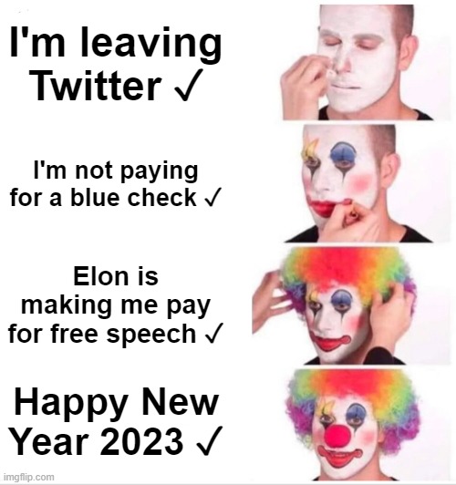 Twitter Blue Checkers | I'm leaving Twitter ✓; I'm not paying for a blue check ✓; Elon is making me pay for free speech ✓; Happy New Year 2023 ✓ | image tagged in memes,clown applying makeup,elon musk,twitter,free speech | made w/ Imgflip meme maker