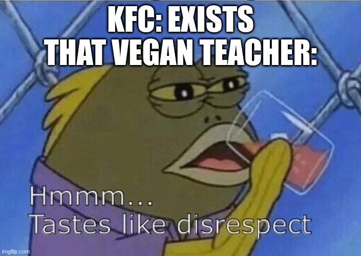vegan teacher | KFC: EXISTS
THAT VEGAN TEACHER: | image tagged in blank tastes like disrespect,memes,funny,fun | made w/ Imgflip meme maker