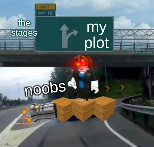 Left Exit 12 Off Ramp | the stages; my plot; noobs | image tagged in memes,left exit 12 off ramp | made w/ Imgflip meme maker