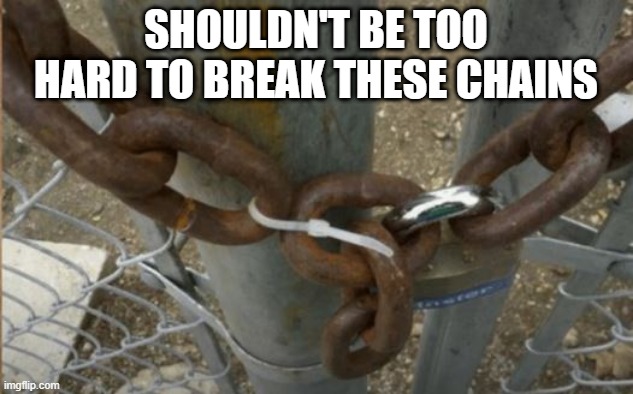 Chains | SHOULDN'T BE TOO HARD TO BREAK THESE CHAINS | image tagged in you had one job | made w/ Imgflip meme maker