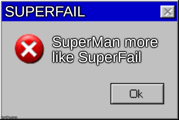 Windows Error Message | SUPERFAIL SuperMan more like SuperFail | image tagged in windows error message | made w/ Imgflip meme maker