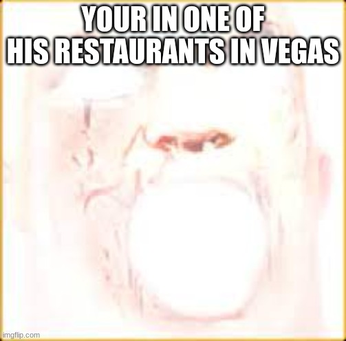 Mr Incredible Canny Phase 10 | YOUR IN ONE OF HIS RESTAURANTS IN VEGAS | image tagged in mr incredible canny phase 10 | made w/ Imgflip meme maker