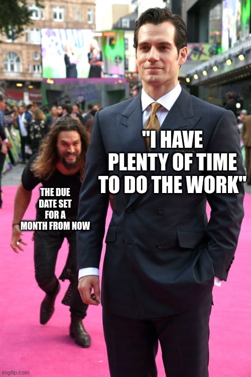 Procrastination at its finest | "I HAVE PLENTY OF TIME TO DO THE WORK"; THE DUE DATE SET FOR A MONTH FROM NOW | image tagged in jason momoa henry cavill meme | made w/ Imgflip meme maker