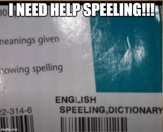 Spelling | I NEED HELP SPEELING!!! | image tagged in you had one job | made w/ Imgflip meme maker