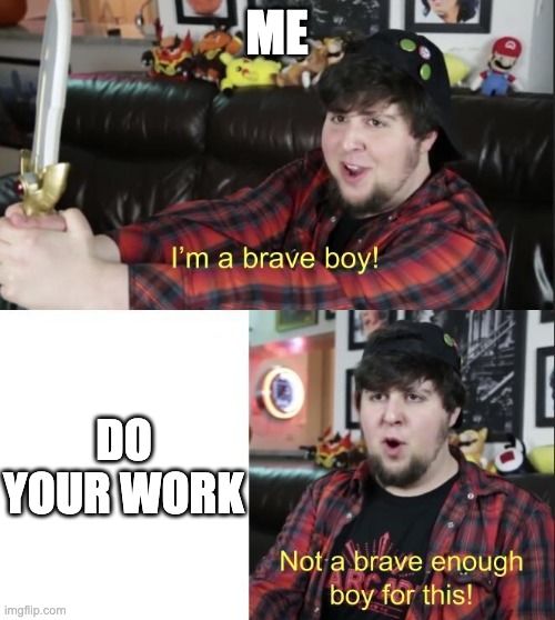 Me when school: | ME; DO YOUR WORK | image tagged in jontron,school,work,nope | made w/ Imgflip meme maker