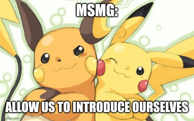 Pokemon Meme Contest Entry : 2013pokepro | MSMG: ALLOW US TO INTRODUCE OURSELVES | image tagged in pokemon meme contest entry 2013pokepro | made w/ Imgflip meme maker