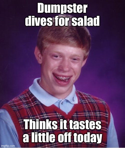 Bad Luck Brian Meme | Dumpster dives for salad Thinks it tastes a little off today | image tagged in memes,bad luck brian | made w/ Imgflip meme maker