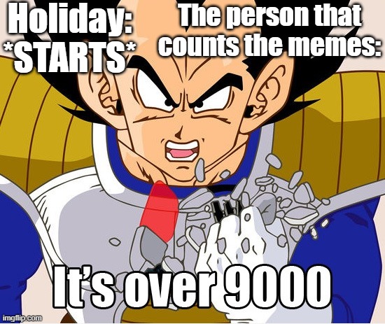 SO TRUE THOUGH | Holiday: *STARTS*; The person that counts the memes: | image tagged in it's over 9000 dragon ball z newer animation,true story bro | made w/ Imgflip meme maker