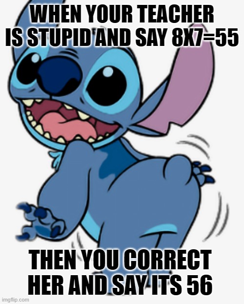 Bruh, I'm smarter than my teacher | WHEN YOUR TEACHER IS STUPID AND SAY 8X7=55; THEN YOU CORRECT HER AND SAY ITS 56 | image tagged in smart,school | made w/ Imgflip meme maker