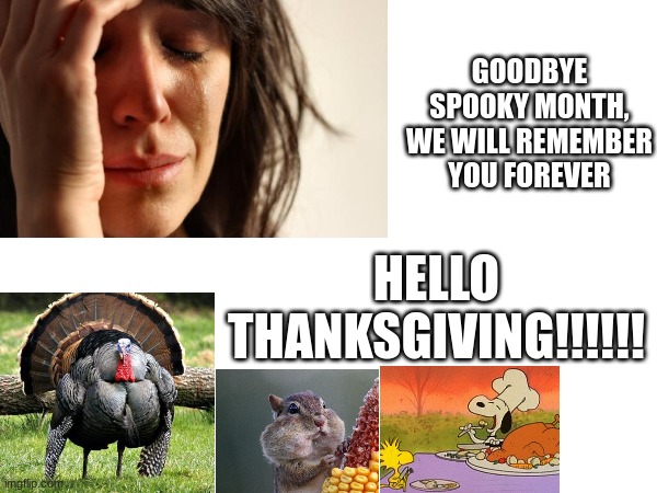 HAPPY THANKSGIVING | GOODBYE SPOOKY MONTH, WE WILL REMEMBER YOU FOREVER; HELLO THANKSGIVING!!!!!! | image tagged in turkey | made w/ Imgflip meme maker