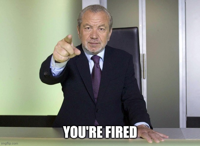 Alan Sugar You're Fired | YOU'RE FIRED | image tagged in alan sugar you're fired | made w/ Imgflip meme maker
