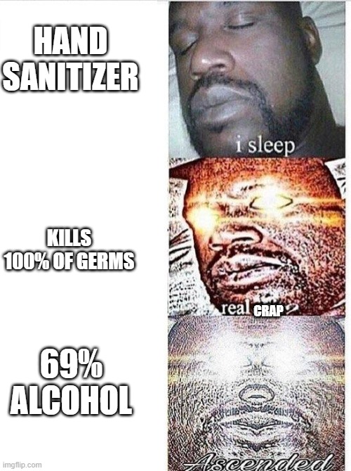 I sleep meme with ascended template | HAND SANITIZER KILLS 100% OF GERMS CRAP 69% ALCOHOL | image tagged in i sleep meme with ascended template | made w/ Imgflip meme maker