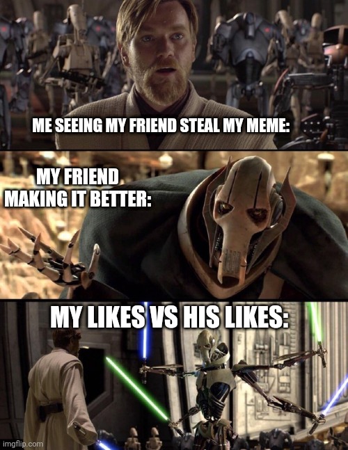 Likes vs Likes | ME SEEING MY FRIEND STEAL MY MEME:; MY FRIEND MAKING IT BETTER:; MY LIKES VS HIS LIKES: | image tagged in general kenobi hello there | made w/ Imgflip meme maker