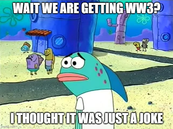 WW3 is coming boys. korea is escalating. | WAIT WE ARE GETTING WW3? I THOUGHT IT WAS JUST A JOKE | image tagged in spongebob i thought it was a joke | made w/ Imgflip meme maker