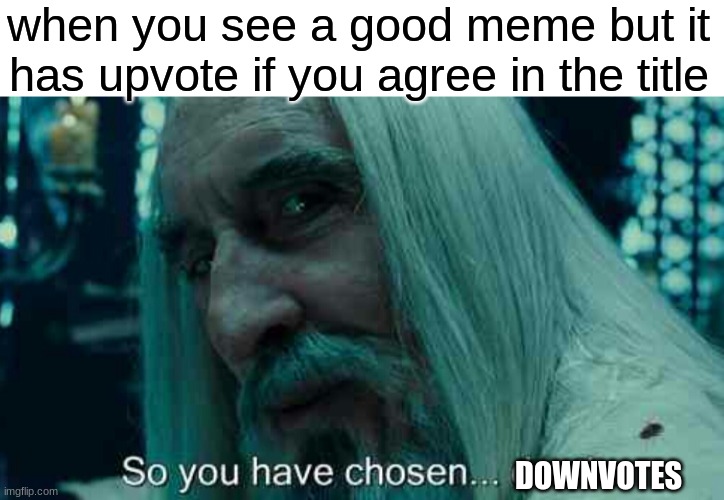 when you see a good meme but it has upvote if you agree in the title; DOWNVOTES | image tagged in so you have chosen death | made w/ Imgflip meme maker