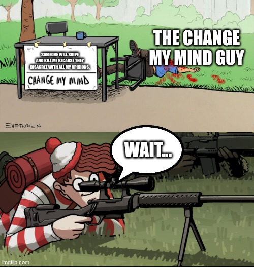 Prophecy is true (anti-meme) | THE CHANGE MY MIND GUY; SOMEONE WILL SNIPE AND KILL ME BECAUSE THEY DISAGREE WITH ALL MY OPINIONS. WAIT... | image tagged in waldo snipes change my mind guy | made w/ Imgflip meme maker