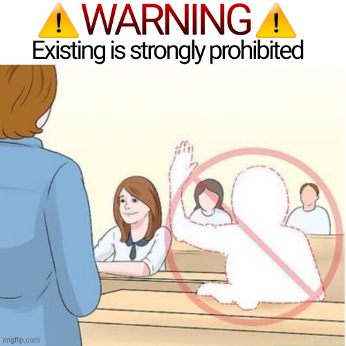 Existing is strongly prohibited | image tagged in existing is strongly prohibited | made w/ Imgflip meme maker