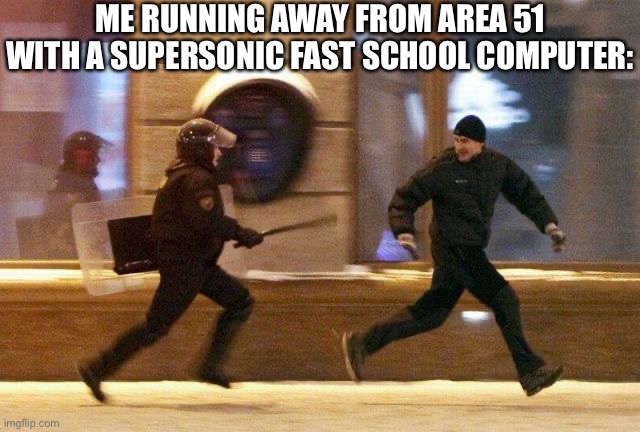 Police Chasing Guy | ME RUNNING AWAY FROM AREA 51 WITH A SUPERSONIC FAST SCHOOL COMPUTER: | image tagged in police chasing guy,memes,funny,scool,pc,area 51 | made w/ Imgflip meme maker